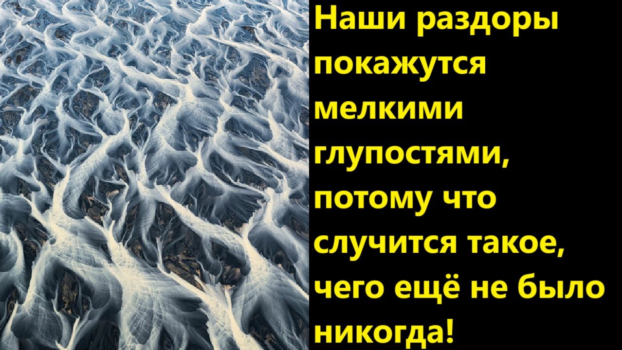 Наши раздоры покажутся мелкими глупостями, потому что случится такое, чего ещё не было никогда!
