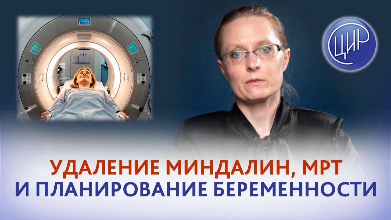 Когда планировать беременность после МРТ и удаления нёбных миндалин? Дрожжина А.И.