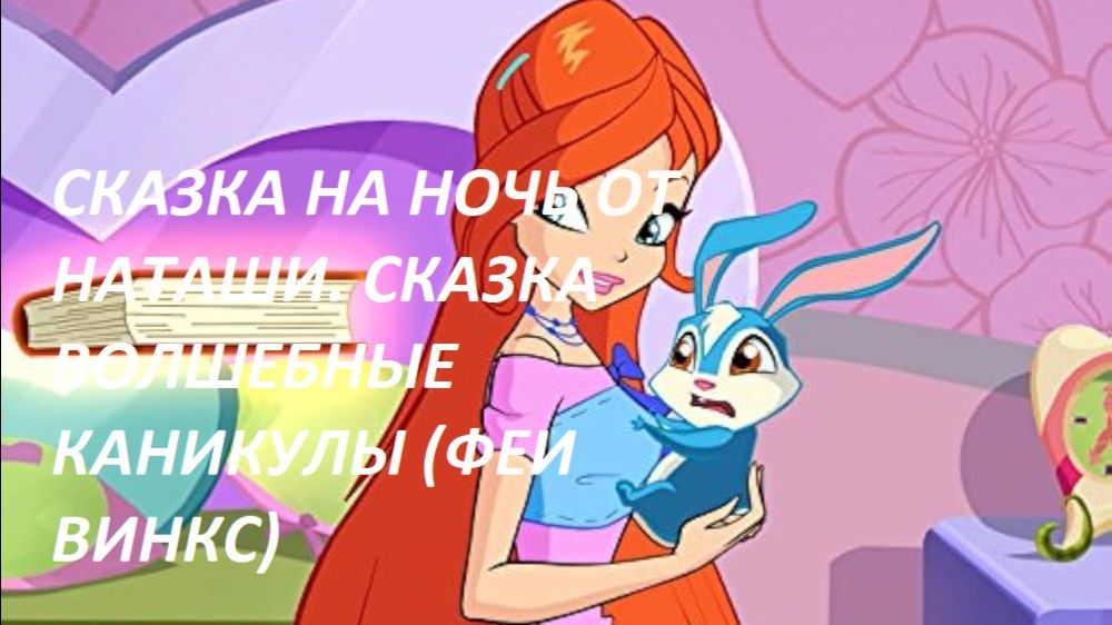 Сказка на ночь от Наташи. Сказка ВОЛШЕБНЫЕ КАНИКУЛЫ (из серии сказок ФЕИ ВИНКС) 1 часть.