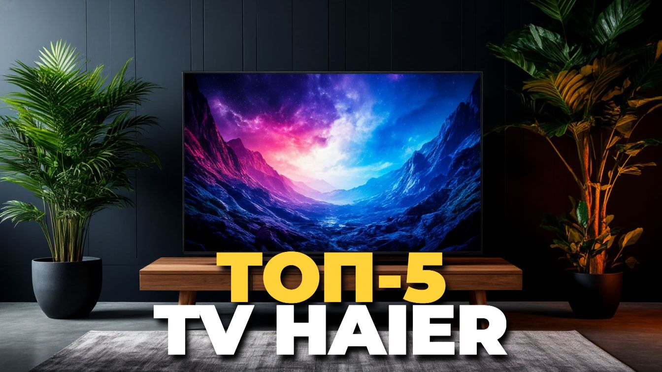 Рейтинг телевизоров Haier 2025 – топ 5 выбор