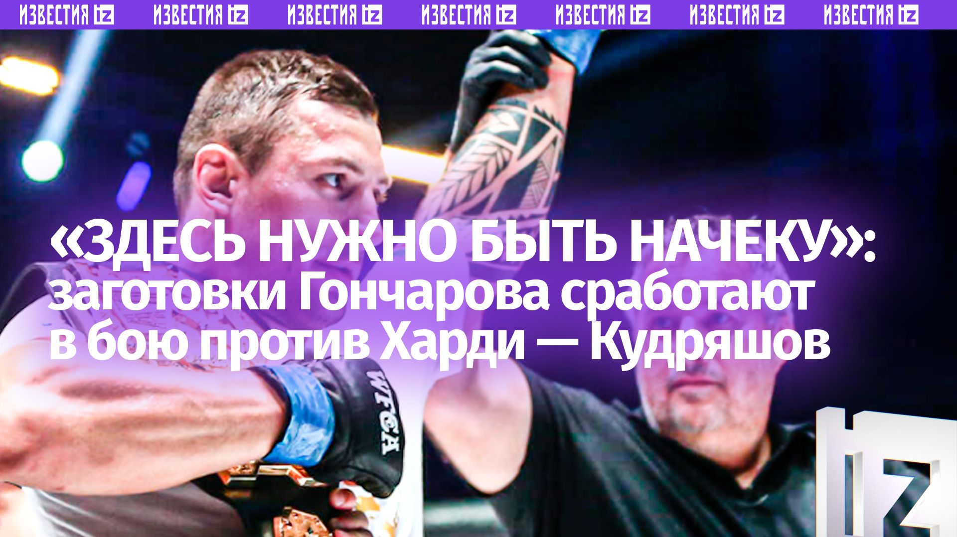 «Большие парни всегда могут ударить»: Кудряшов – про бой Гончарова с Харди