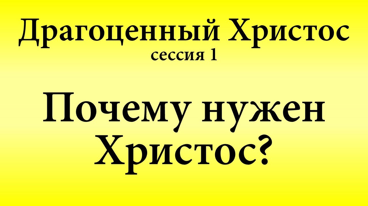 Сессия 1. Почему нужен Христос  Конференция «Драгоценный Христос» 17-18 мая 2025