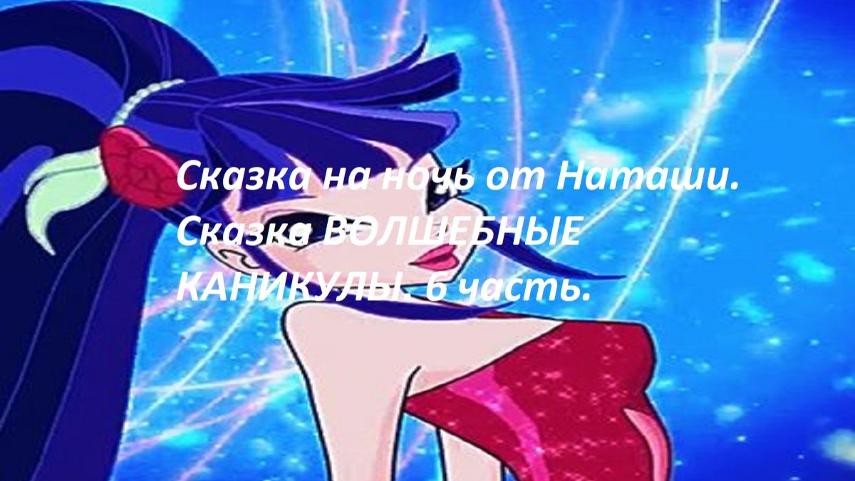 Сказка на ночь от Наташи.Сказка ВОЛШЕБНЫЕ КАНИКУЛЫ.(из серии сказок ФЕИ ВИНКС) 6 часть.