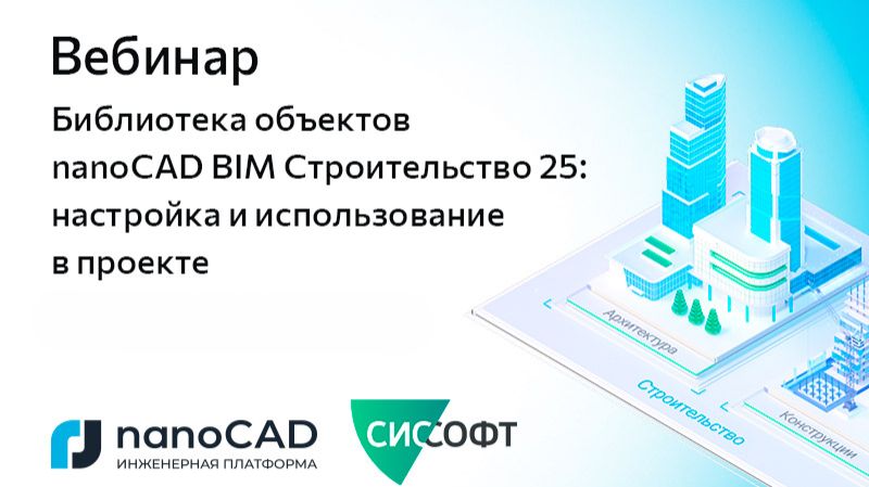 Вебинар «Библиотека объектов nanoCAD BIM Строительство 25: настройка и использование в проекте»