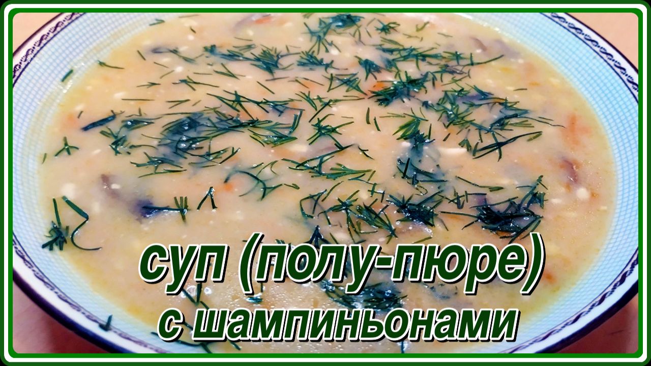 СУП ПОЛУ-ПЮРЕ С ШАМПИНЬОНАМИ И ПЛАВЛЕННЫМ СЫРКОМ