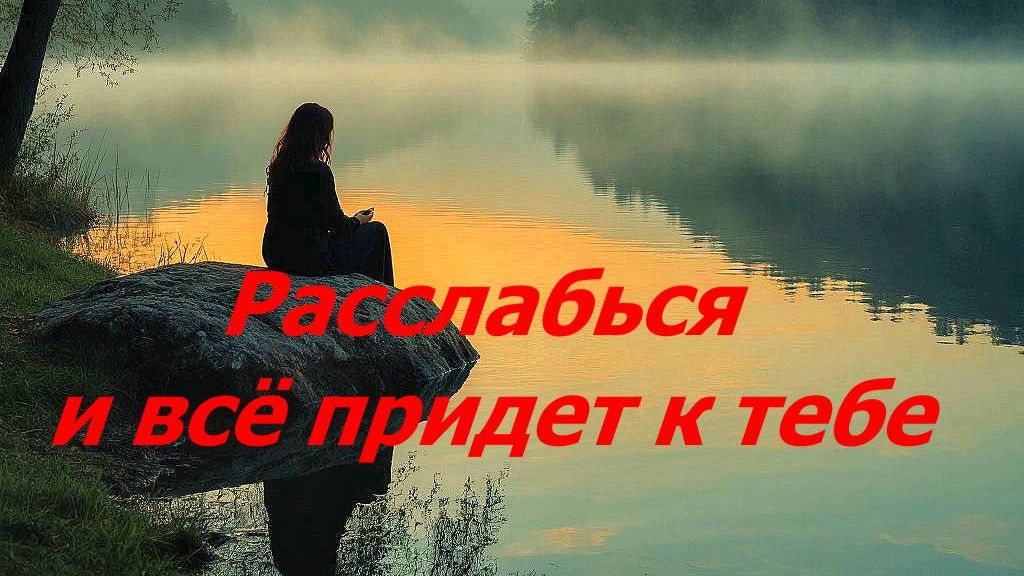РАССЛАБЬСЯ — и ТЫ ПРОЛУЧИШЬ ВСЁ, ЧТО ХОЧЕШЬ