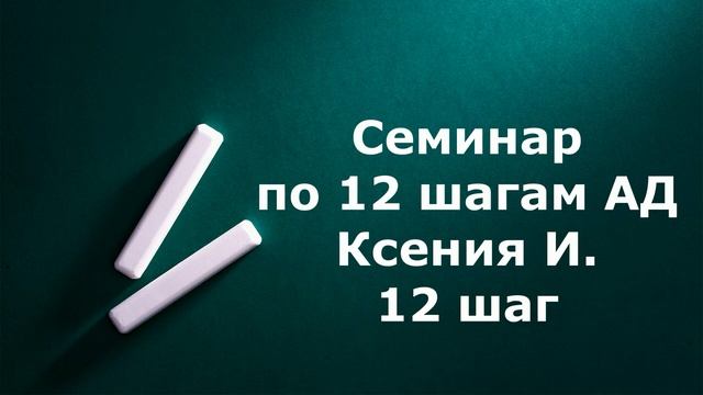 Семинар по 12 шагам АД.  Ксения И.  12 шаг ч..1