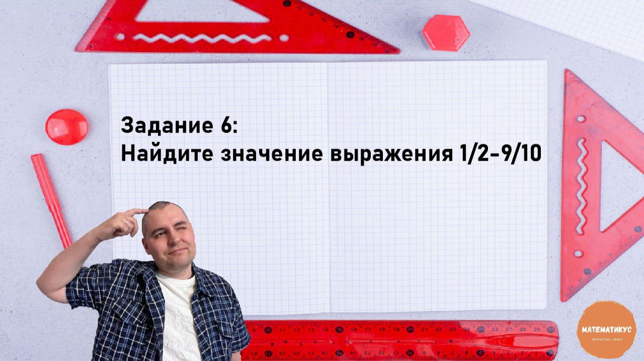 Задание 6: Найдите значение выражения 1/2-9/10
