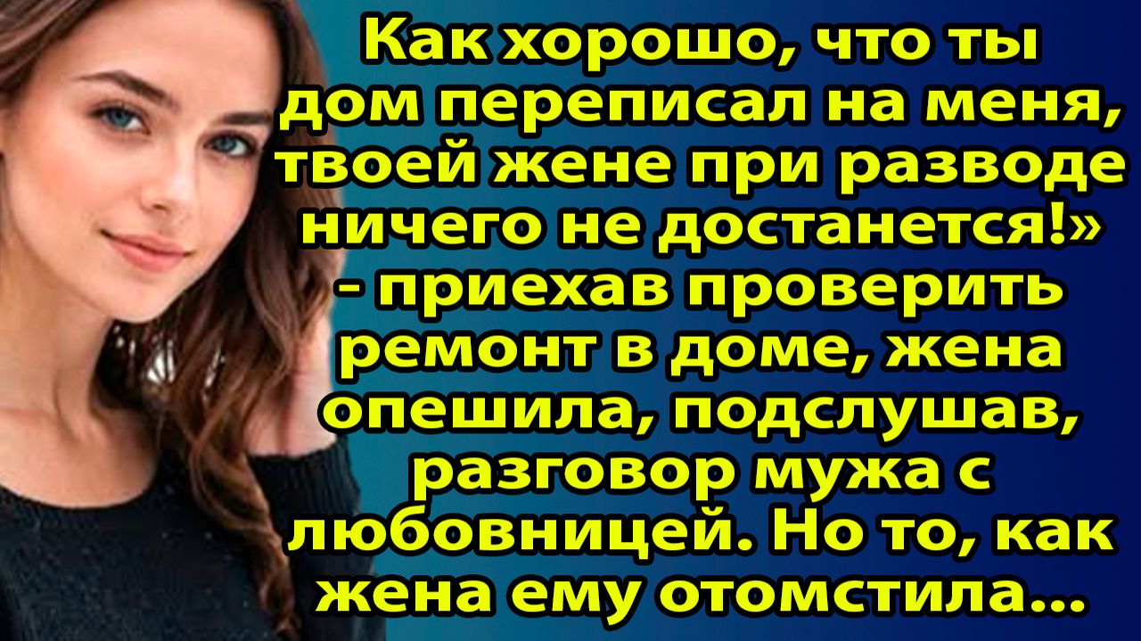 «Как хорошо, что ты дом переписал на меня…» — жена услышала правду, которую нельзя простить. Слушать