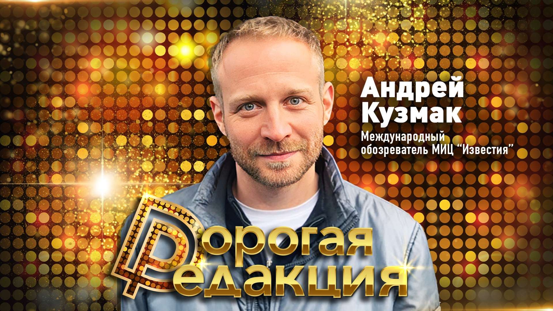 Дорогая Редакция | Выпуск 4 | Андрей Кузмак, международный обозреватель МИЦ “Известия”