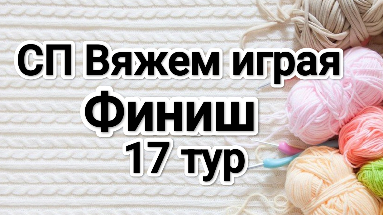 СП Вяжем играя с Еленой Велиной, 17 тур, финиш