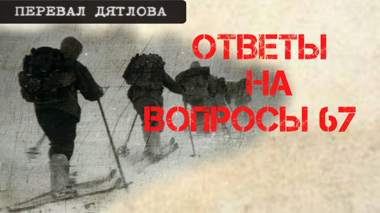 Перевал Дятлова. Ответы на вопросы 67