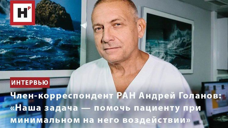 Член-корр. РАН Андрей Голанов: «Наша задача — помочь пациенту при минимальном на него воздействии»