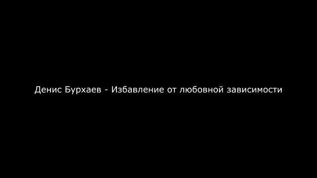 Денис Бурхаев - Избавляемся от любовной зависимости (15.10.17)