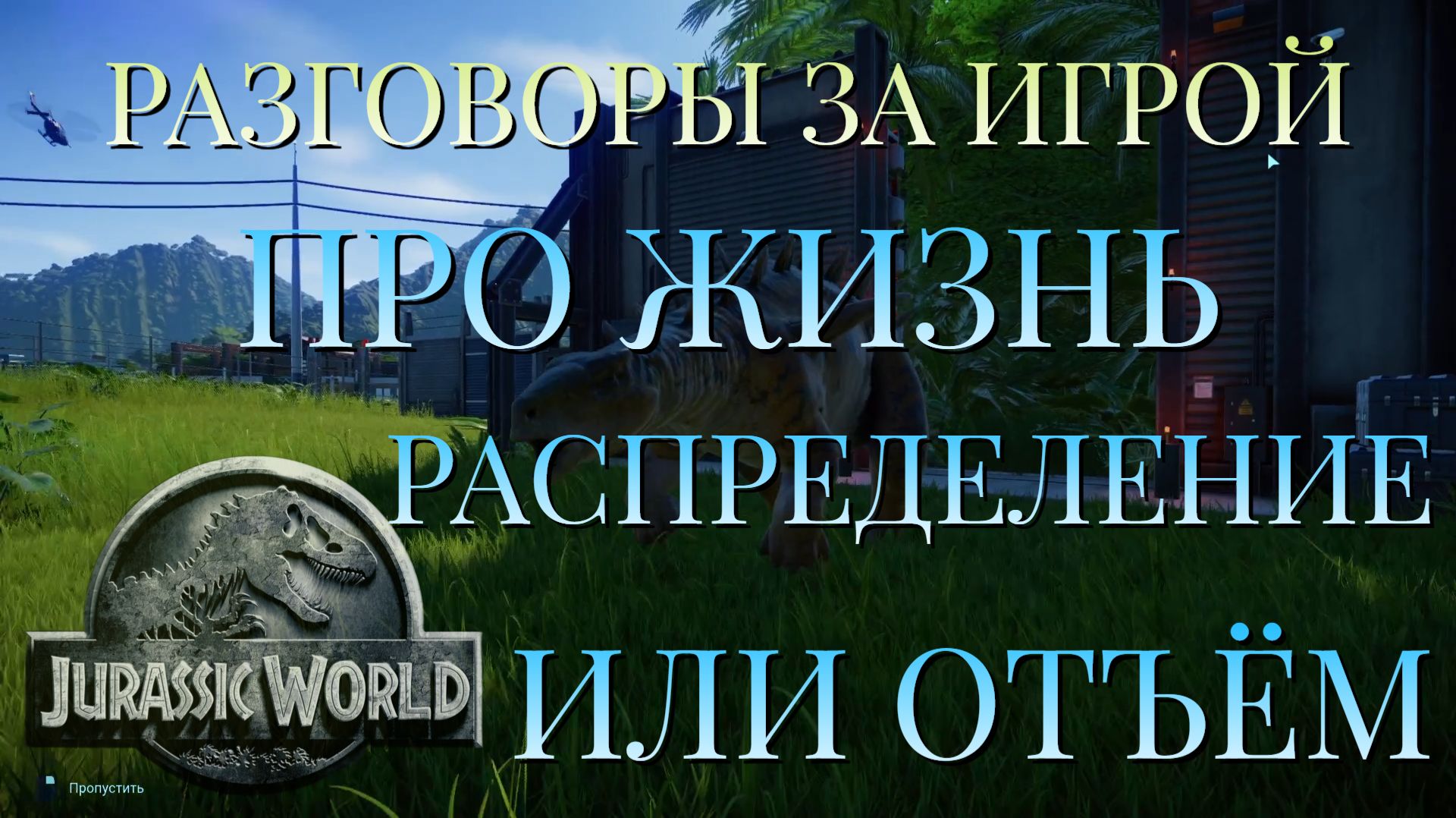 РАЗГОВОРЫ ЗА ИГРОЙ/ПРО ЖИЗНЬ/РАСПРЕДЕЛЕНИЕ ИЛИ ОТЪЁМ/JURASSIC WORLD