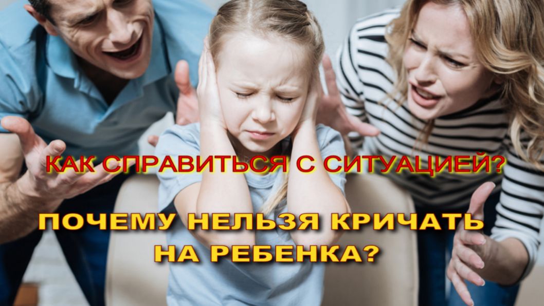 ПОЧЕМУ НЕЛЬЗЯ КРИЧАТЬ НА РЕБЕНКА?