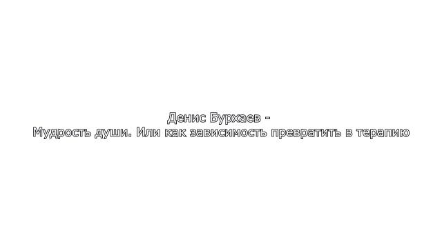Денис Бурхаев - Мудрость души. Или как зависимость превратить в терапию