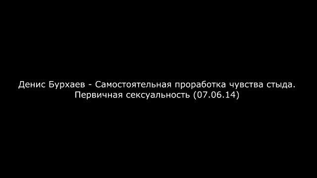 Денис Бурхаев - Самостоятельная проработка чувства стыда. Первичная сексуальность