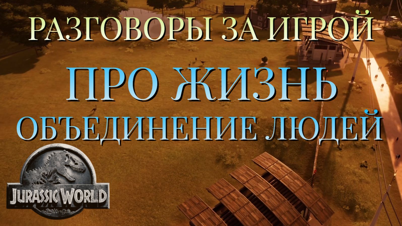 РАЗГОВОРЫ ЗА ИГРОЙ/ПРО ЖИЗНЬ/ОБЪЕДИНЕНИЕ ЛЮДЕЙ/JURASSIC WORLD
