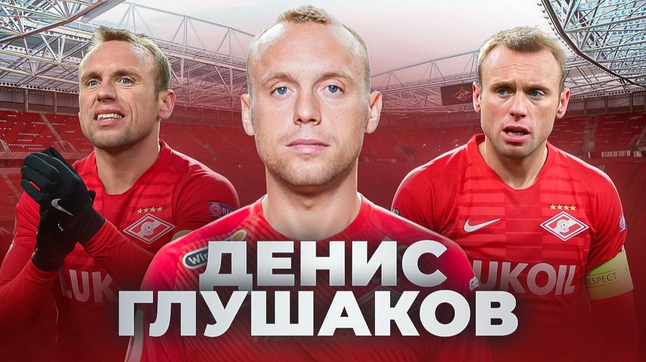 ДЕНИС ГЛУШАКОВ: Капитан-чемпион, который расколол Спартак | Спартаковцы