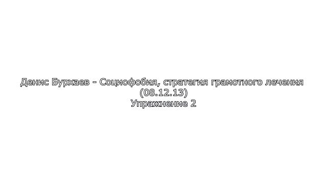 5_Денис Бурхаев - Социофобия, стратегия грамотного лечения (Упражнение 2)