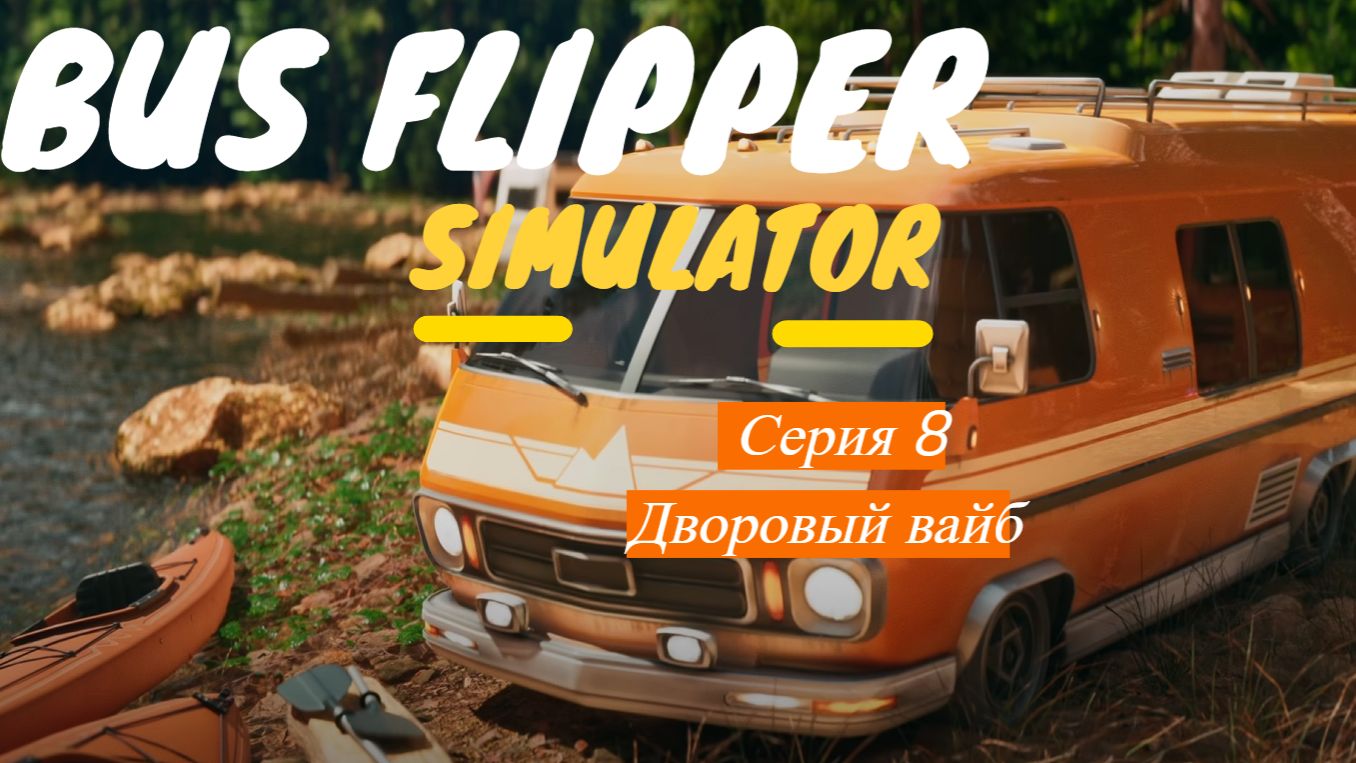 Bus Flipper: Renovator Simulator. Серия 8. Дворовый вайб