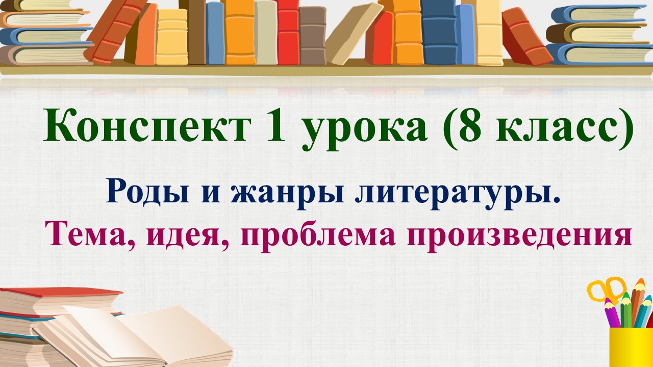 1 урок 1 четверть 8 класс. Роды и жанры литературы. Тема, идея, проблема произведения