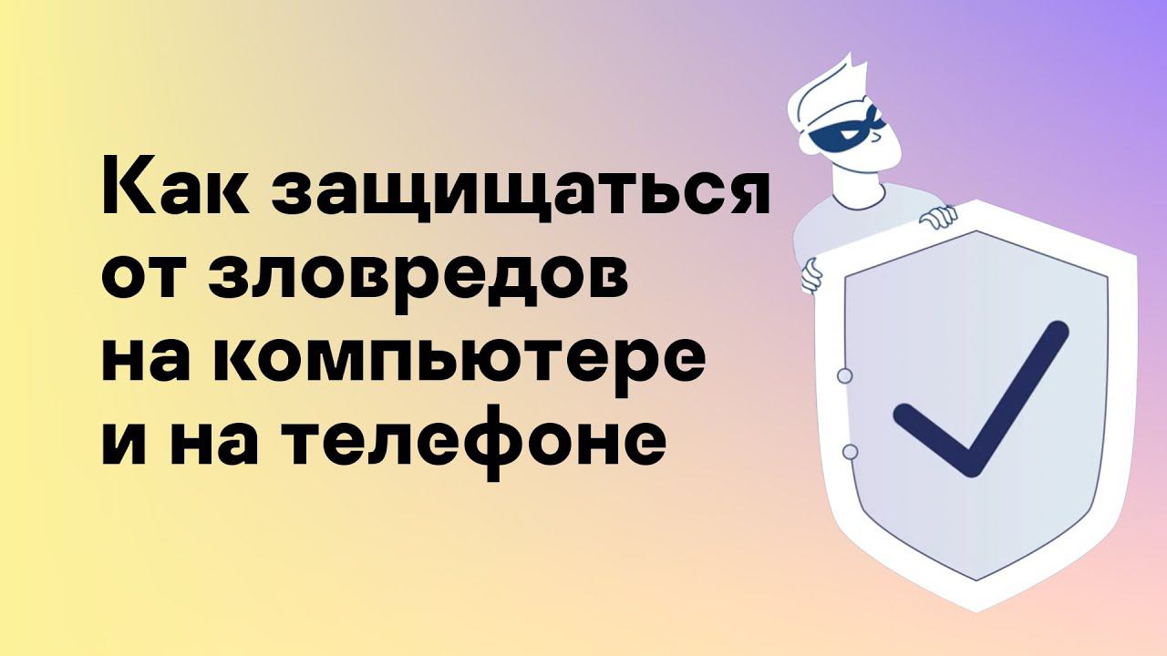 Как защищаться от зловредов на компьютере и на телефоне