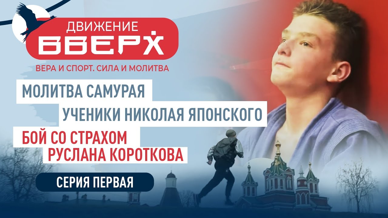 МОЛИТВА САМУРАЯ.УЧЕНИКИ НИКОЛАЯ ЯПОНСКОГО. БОЙ СО СТРАХОМ РУСЛАНА КОРОТКОВА. ДВИЖЕНИЕ ВВЕРХ. СЕРИЯ 1