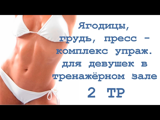 Ягодицы, грудь, пресс - комплекс упражнения для девушек в тренажёрном зале  (2 тр)