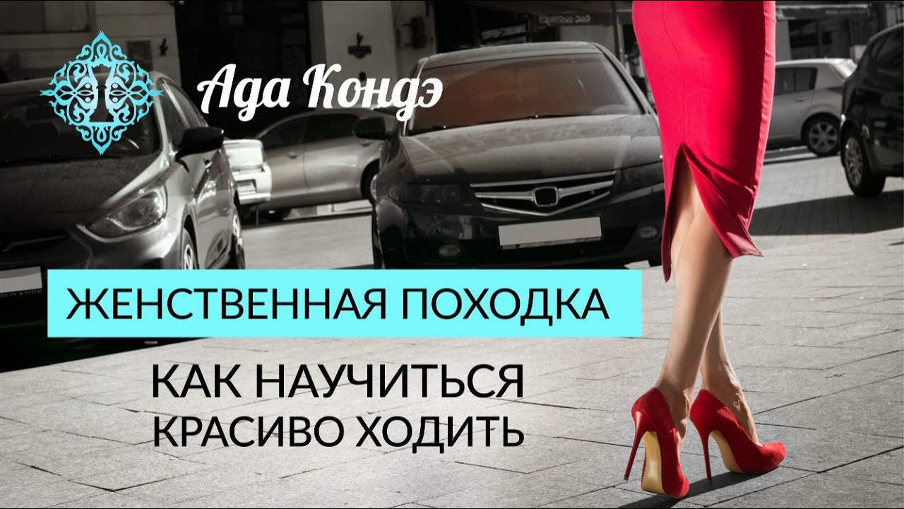 ЖЕНСТВЕННАЯ ПОХОДКА. ЧТО ПОРТИТ ПОХОДКУ и КАК ХОДИТЬ КРАСИВО. Ада Кондэ