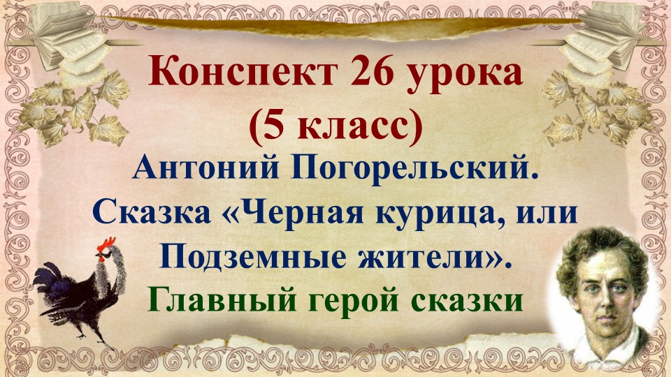 26 урок 1 четверть 5 класс.Антоний Погорельский.Главный герой сказки«Черная курица, или Подземные