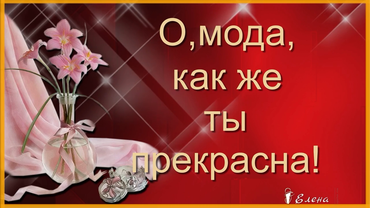 О, мода, как же ты прекрасна*