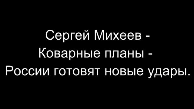 Коварные планы - России готовят новые удары Сергей Михеев