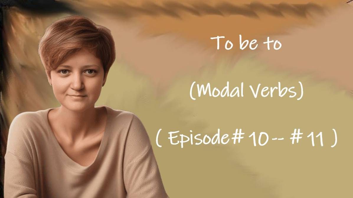 To be to ( Modal Verbs) ( Episode # 10 — # 11 )