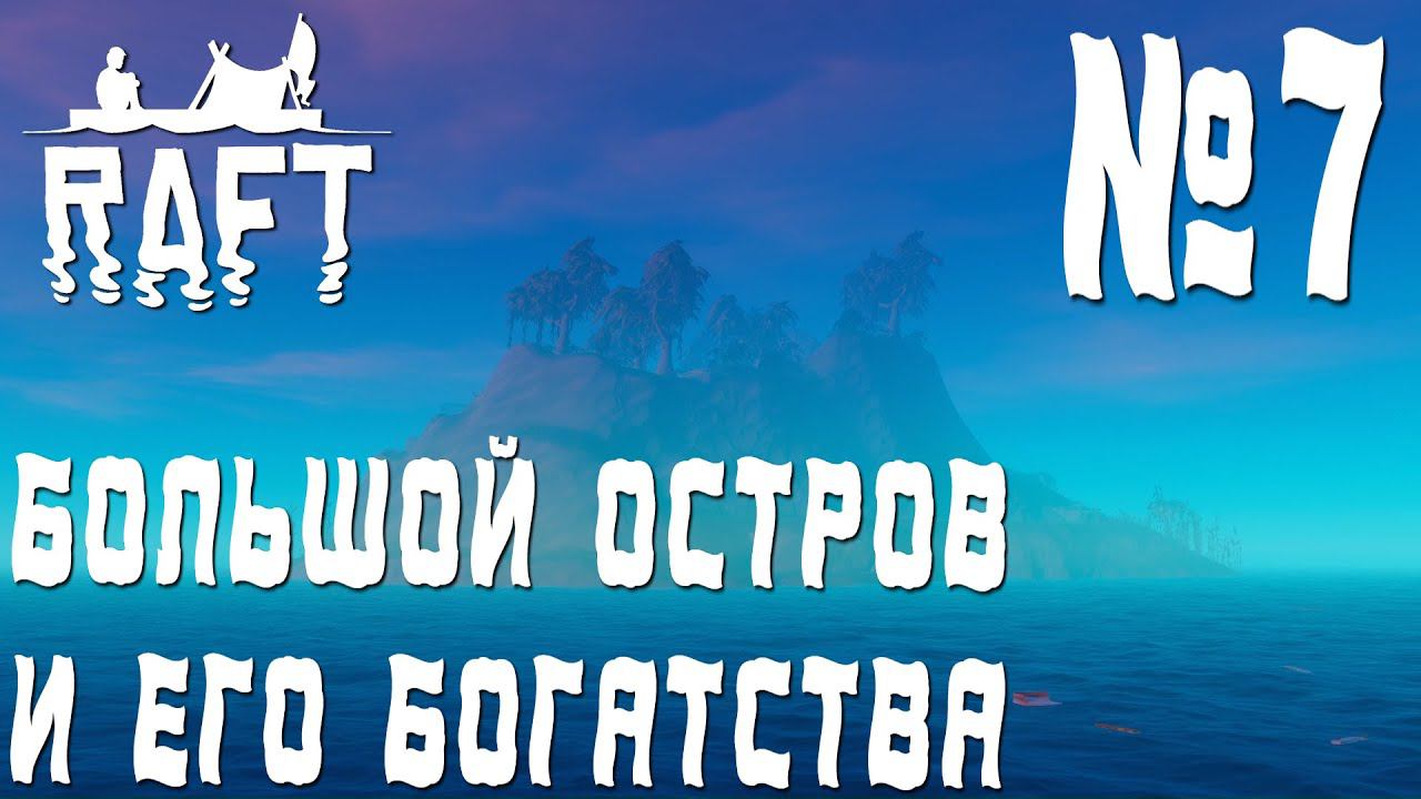 ПРОХОЖДЕНИЕ RAFT: Большой остров и его богатства. #7