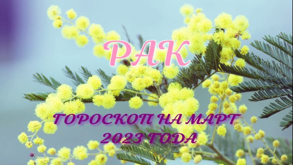 РАК ГОРОСКОП НА МАРТ 2023 ГОДА