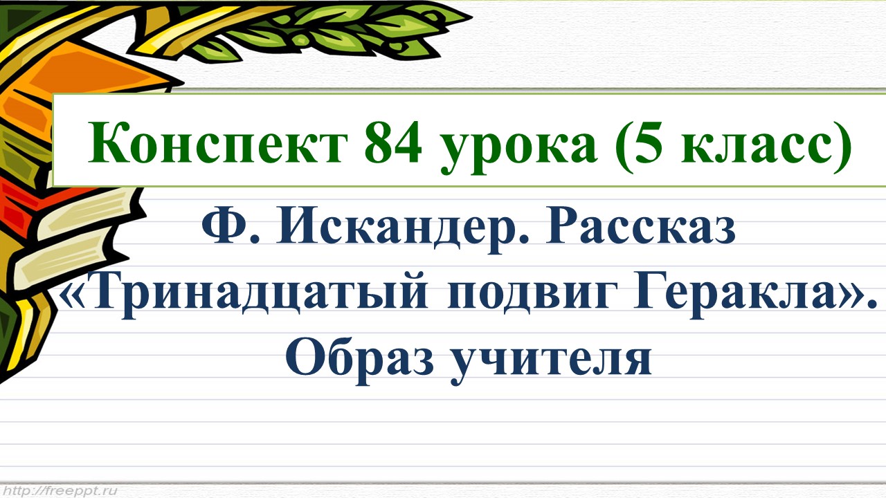 84 урок 4 четверть 5 класс. Ф. Искандер. Рассказ «Тринадцатый подвиг Геракла». Образ учителя.