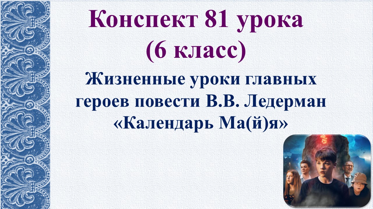 81 урок 3 четверть 6 класс. Жизненные уроки главных героев повести В.В. Ледерман «Календарь Ма(й)я».