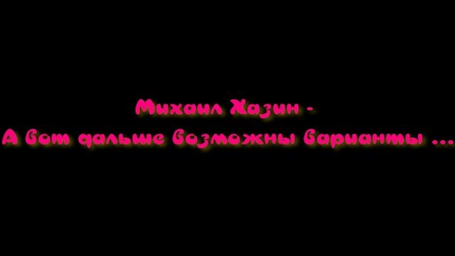 Михаил Хазин. А вот дальше возможны варианты ...