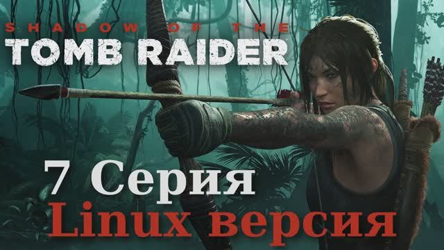 Тень расхитительницы гробниц - 7 Серия (Shadow of the Tomb Raider - Linux версия)