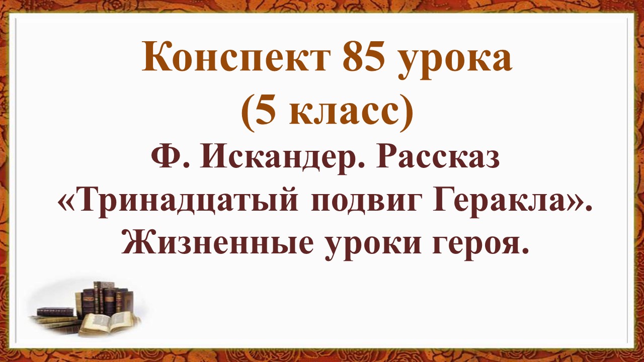 85 урок 4 четверть 5 класс. Жизненные уроки героя в рассказе Искандера «Тринадцатый подвиг Геракла"