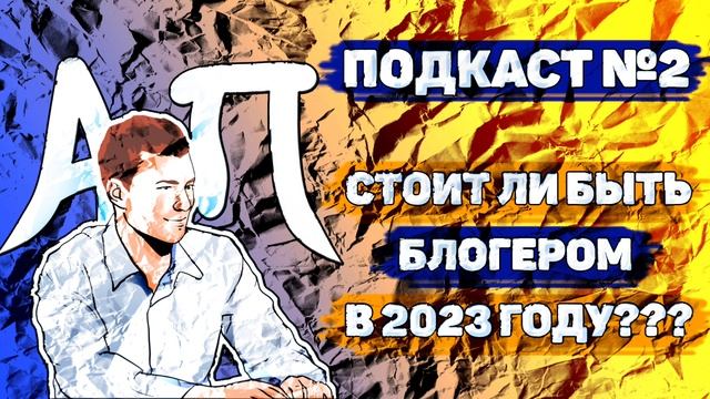 Подкаст №2 Стоит ли становиться блогером в 2023 году?