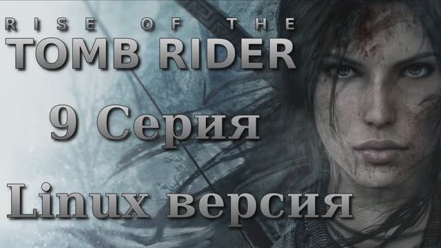 Восхождение расхитительницы гробниц - 9 Серия (Rise of the Tomb Raider - Linux версия)