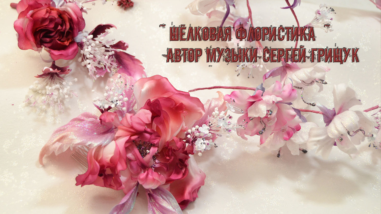 Шёлковая флористика  *  Искусство создания цветов из натурального шёлка