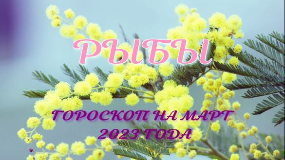 РЫБЫ ГОРОСКОП НА МАРТ 2023 ГОДА