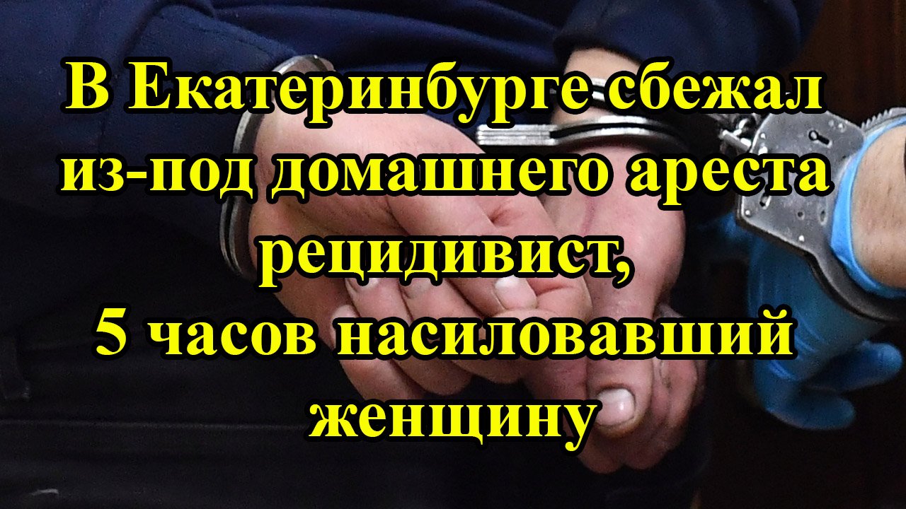 В Екатеринбурге сбежал из-под домашнего ареста рецидивист, 5 часов насиловавший женщину