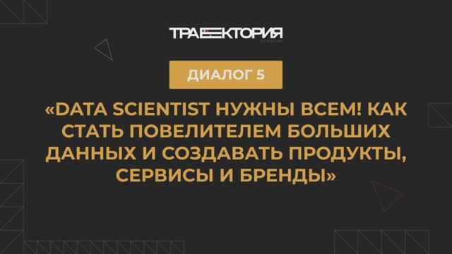 Диалог 5. Data Scientist нужны всем! Как стать повелителем больших данных