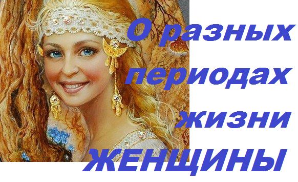 062022- О РАЗНЫХ ПЕРИОДАХ ЖИЗНИ ЖЕНЩИНЫ- Ирина Нилова