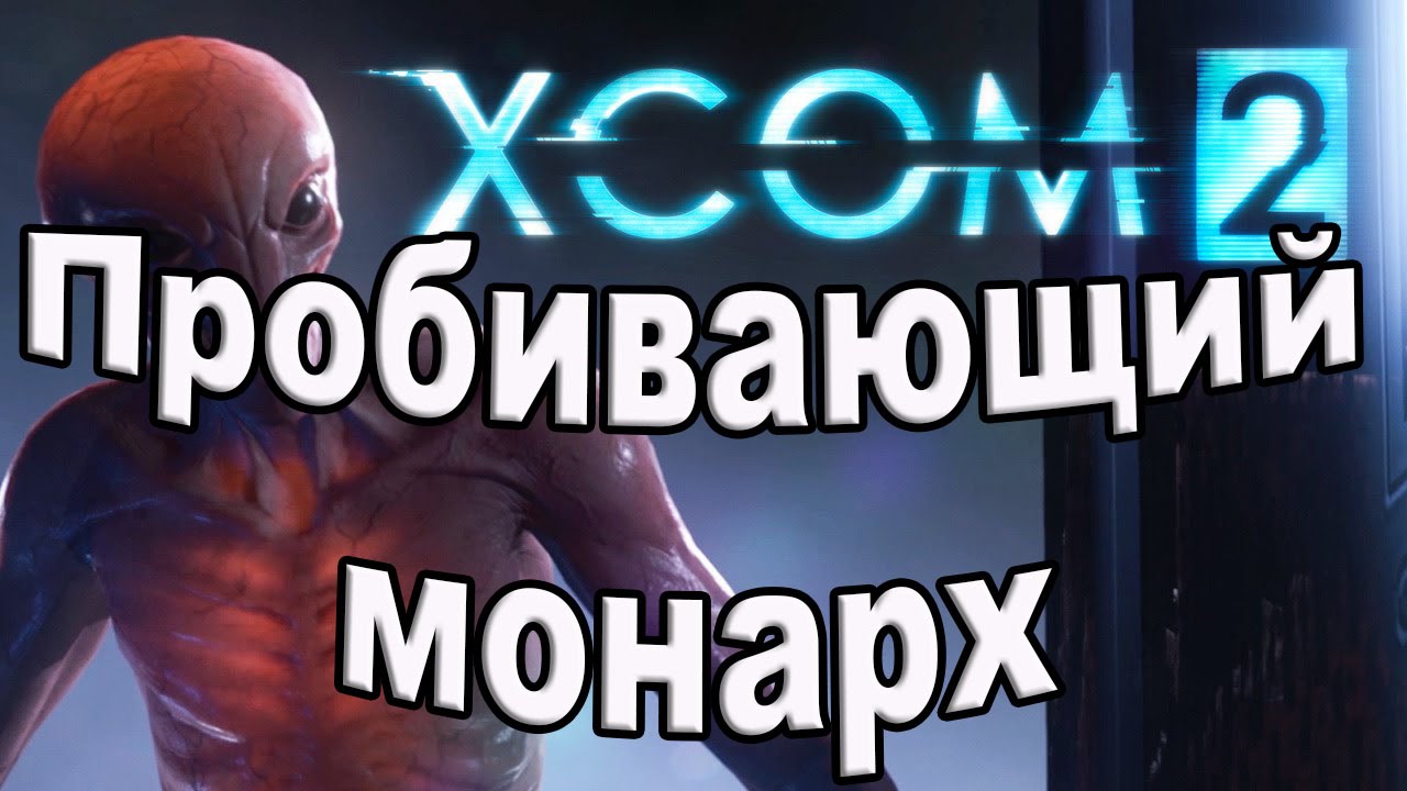 Xcom 2. Пробивающий монарх.